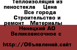 Теплоизоляция из пеностекла. › Цена ­ 2 300 - Все города Строительство и ремонт » Материалы   . Ненецкий АО,Великовисочное с.